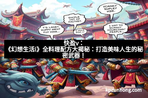 快盈v：《幻想生活i》全料理配方大揭秘：打造美味人生的秘密武器！